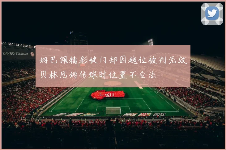 姆巴佩精彩破门却因越位被判无效贝林厄姆传球时位置不合法
