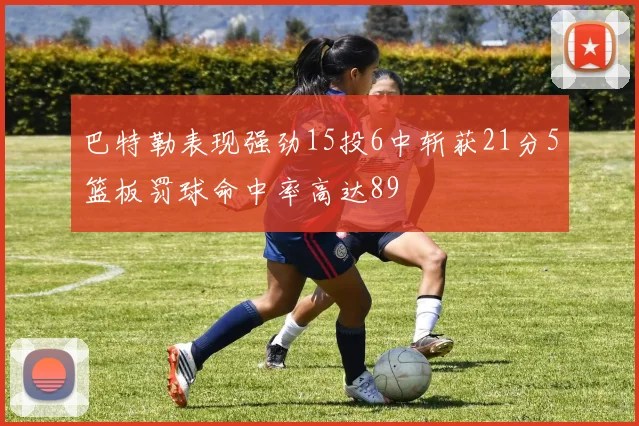 巴特勒表现强劲15投6中斩获21分5篮板罚球命中率高达89