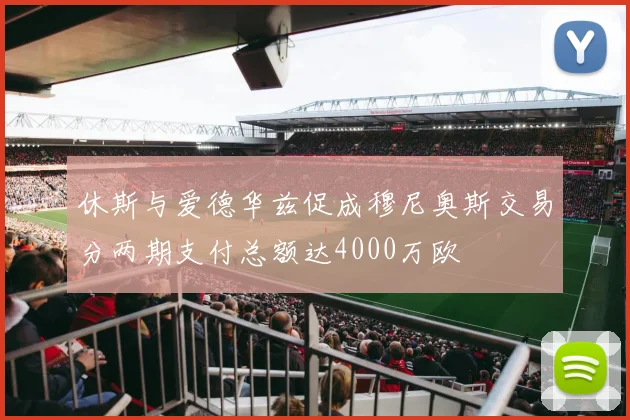 休斯与爱德华兹促成穆尼奥斯交易分两期支付总额达4000万欧
