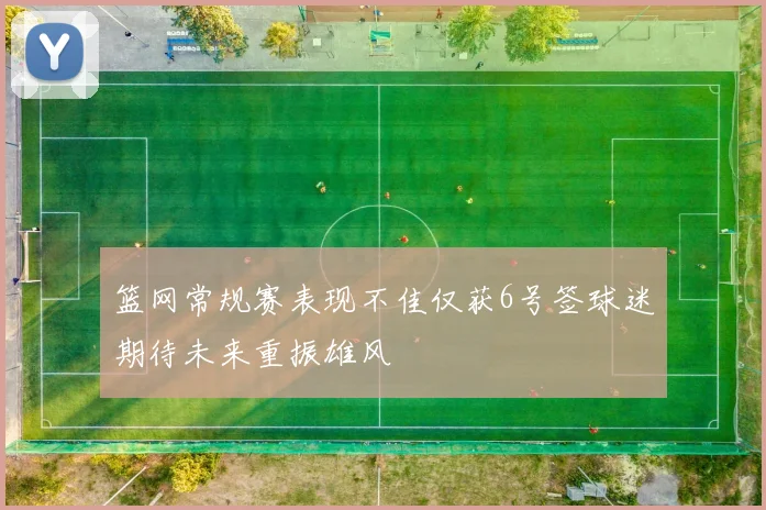 篮网常规赛表现不佳仅获6号签球迷期待未来重振雄风