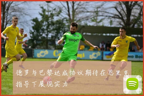 德罗与巴黎达成协议期待在恩里克指导下展现实力