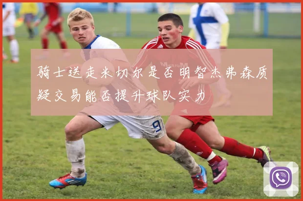 骑士送走米切尔是否明智杰弗森质疑交易能否提升球队实力