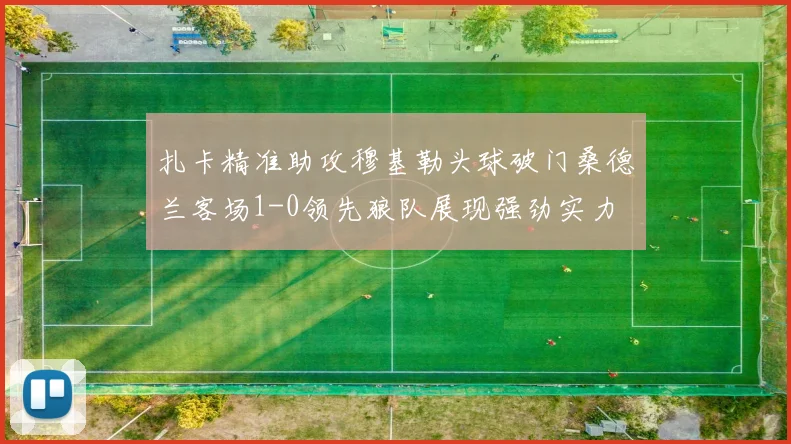 扎卡精准助攻穆基勒头球破门桑德兰客场1-0领先狼队展现强劲实力