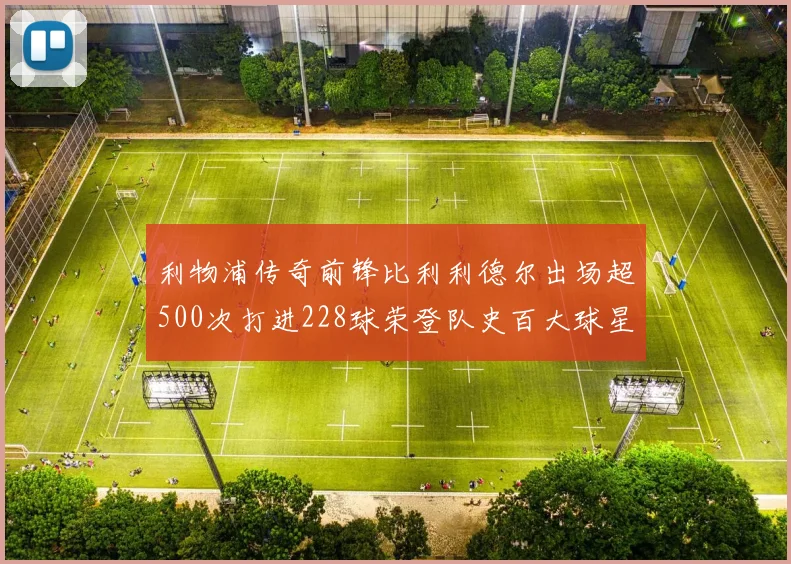 利物浦传奇前锋比利利德尔出场超500次打进228球荣登队史百大球星第11位