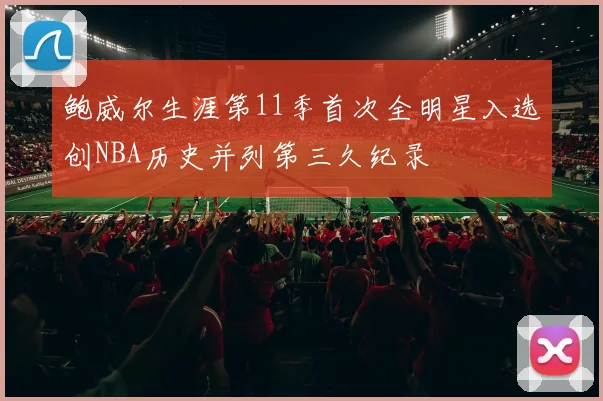 鲍威尔生涯第11季首次全明星入选创NBA历史并列第三久纪录